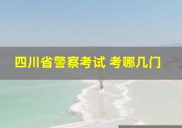 四川省警察考试 考哪几门